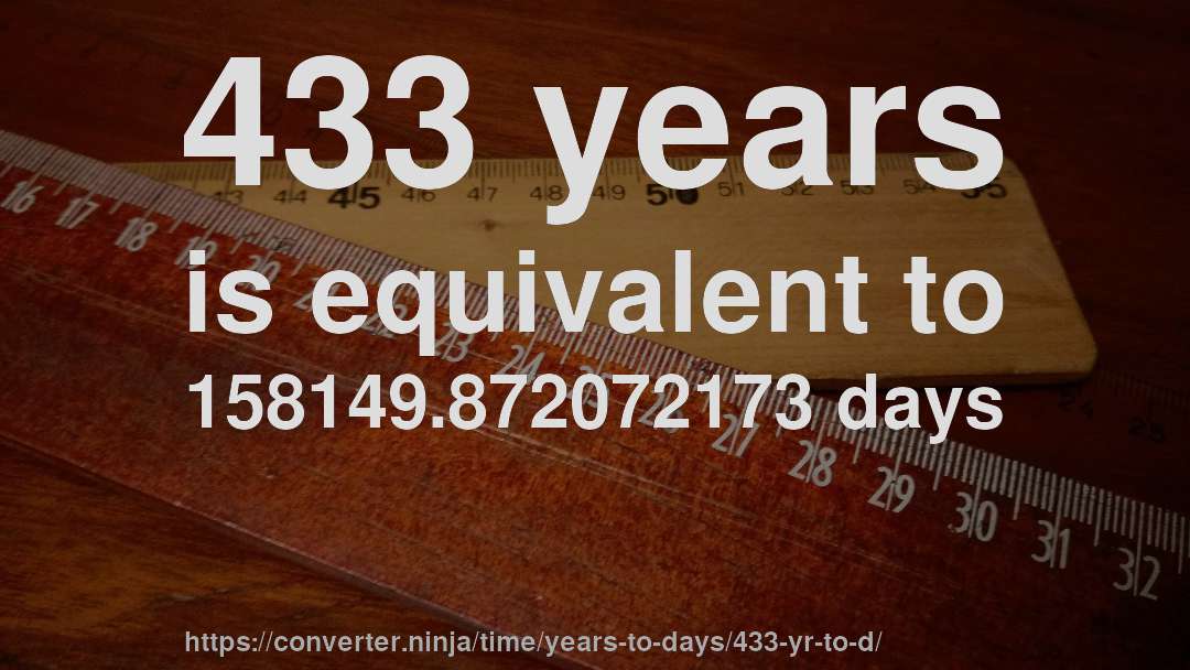 433 years is equivalent to 158149.872072173 days