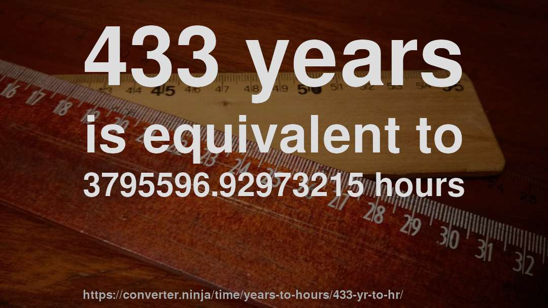 433 years is equivalent to 3795596.92973215 hours