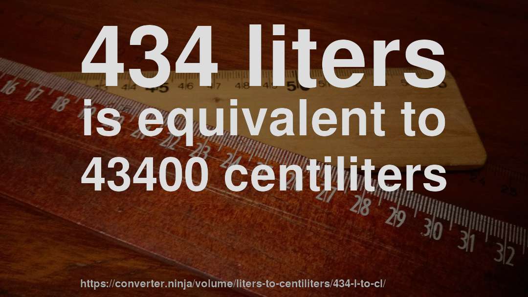 434 liters is equivalent to 43400 centiliters