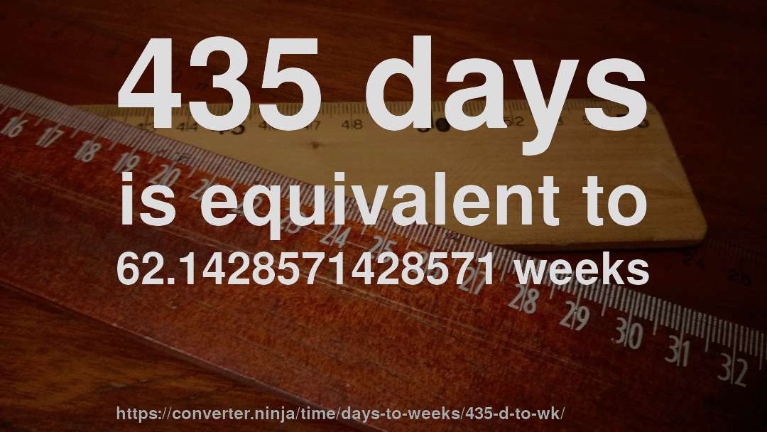 435 days is equivalent to 62.1428571428571 weeks