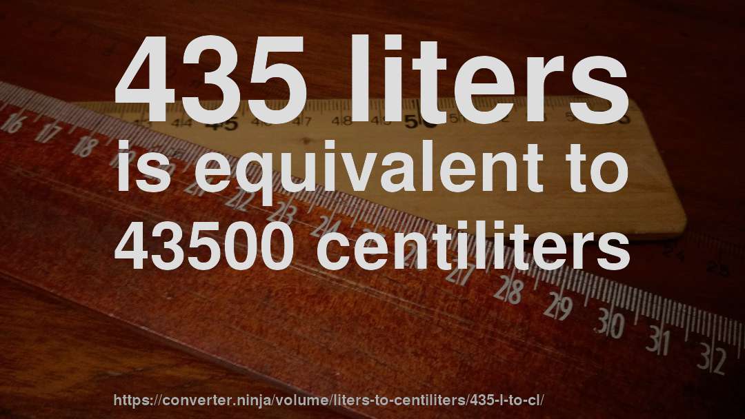 435 liters is equivalent to 43500 centiliters
