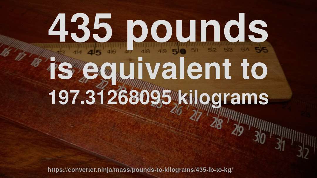 435 pounds is equivalent to 197.31268095 kilograms