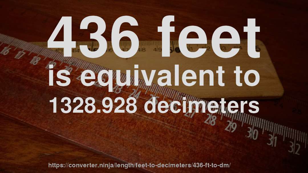 436 feet is equivalent to 1328.928 decimeters