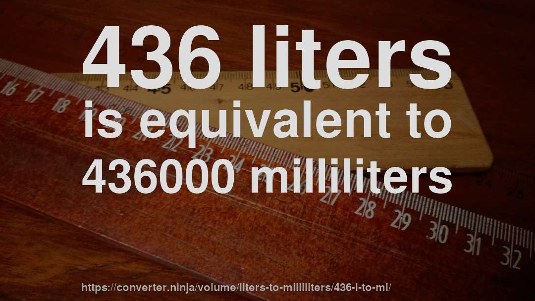 436 liters is equivalent to 436000 milliliters