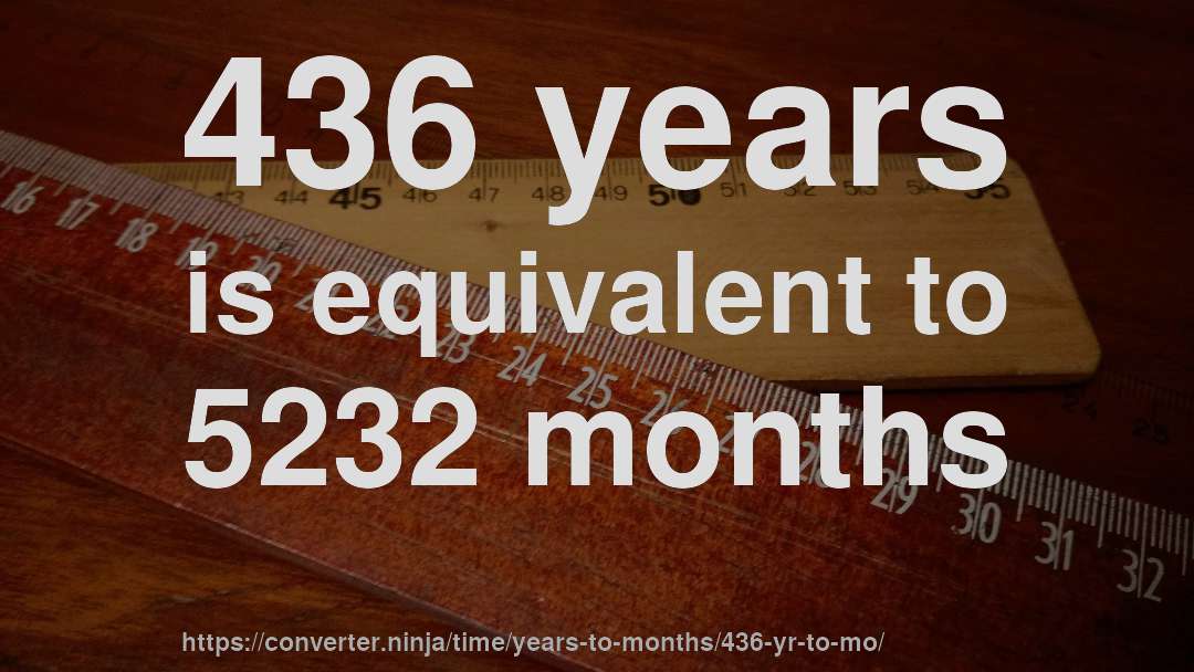 436 years is equivalent to 5232 months