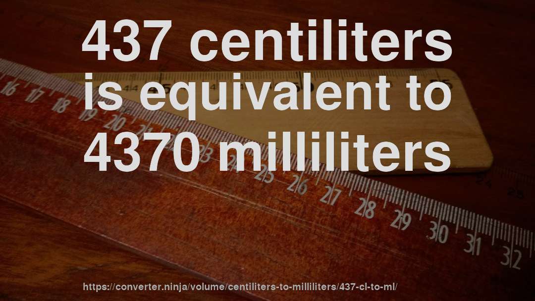 437 centiliters is equivalent to 4370 milliliters