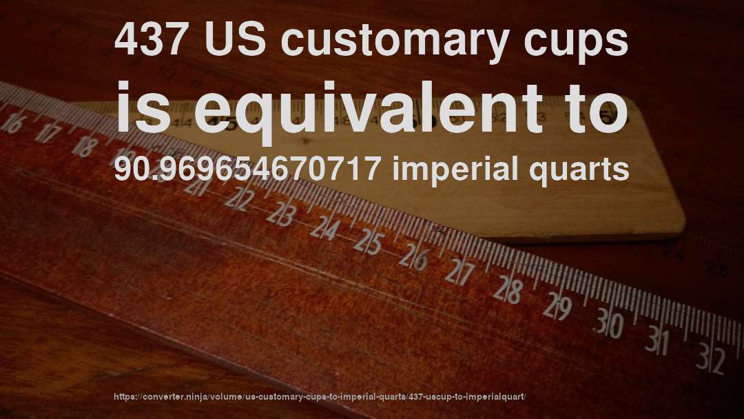 437 US customary cups is equivalent to 90.969654670717 imperial quarts