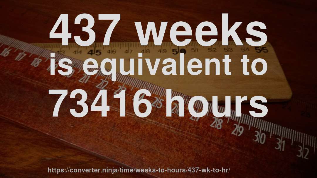 437 weeks is equivalent to 73416 hours