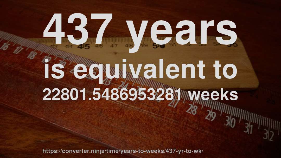 437 years is equivalent to 22801.5486953281 weeks