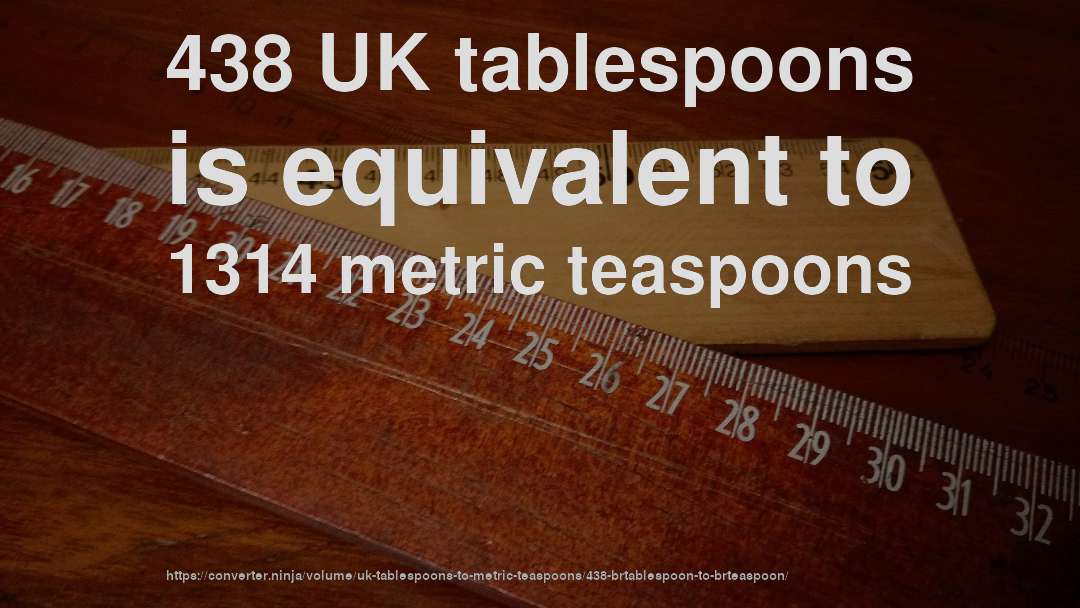438 UK tablespoons is equivalent to 1314 metric teaspoons
