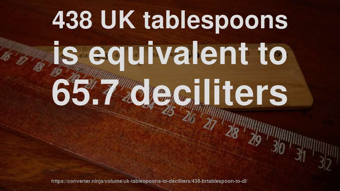 438 UK tablespoons is equivalent to 65.7 deciliters