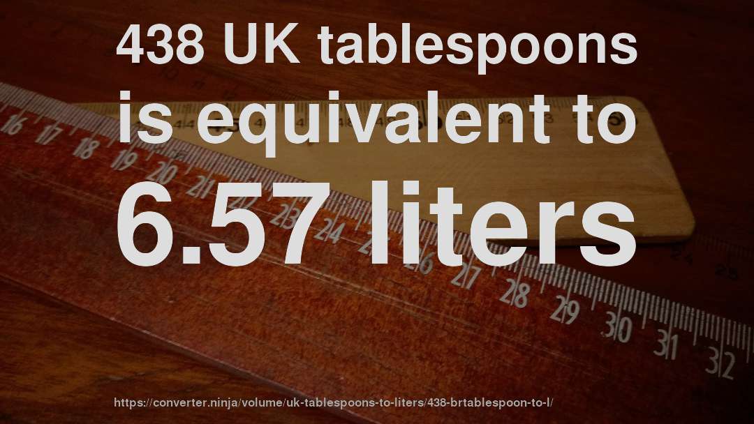 438 UK tablespoons is equivalent to 6.57 liters