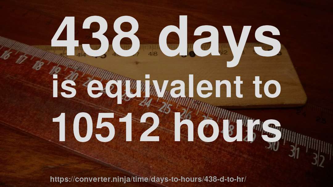 438 days is equivalent to 10512 hours