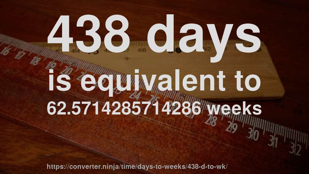 438 days is equivalent to 62.5714285714286 weeks