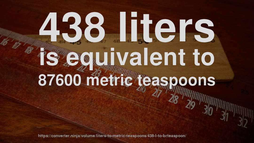 438 liters is equivalent to 87600 metric teaspoons
