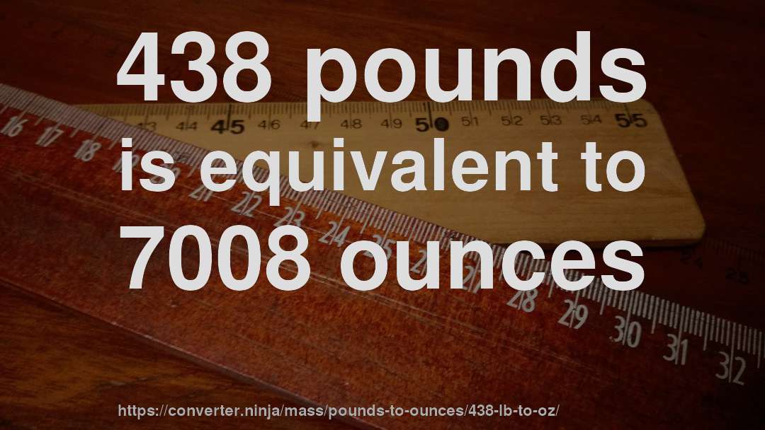 438 pounds is equivalent to 7008 ounces
