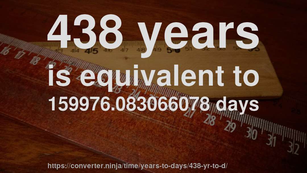 438 years is equivalent to 159976.083066078 days