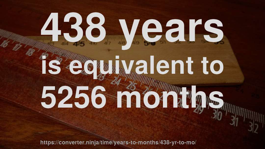 438 years is equivalent to 5256 months