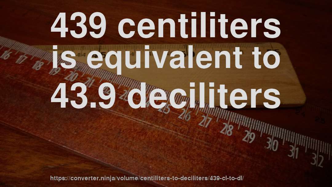 439 centiliters is equivalent to 43.9 deciliters