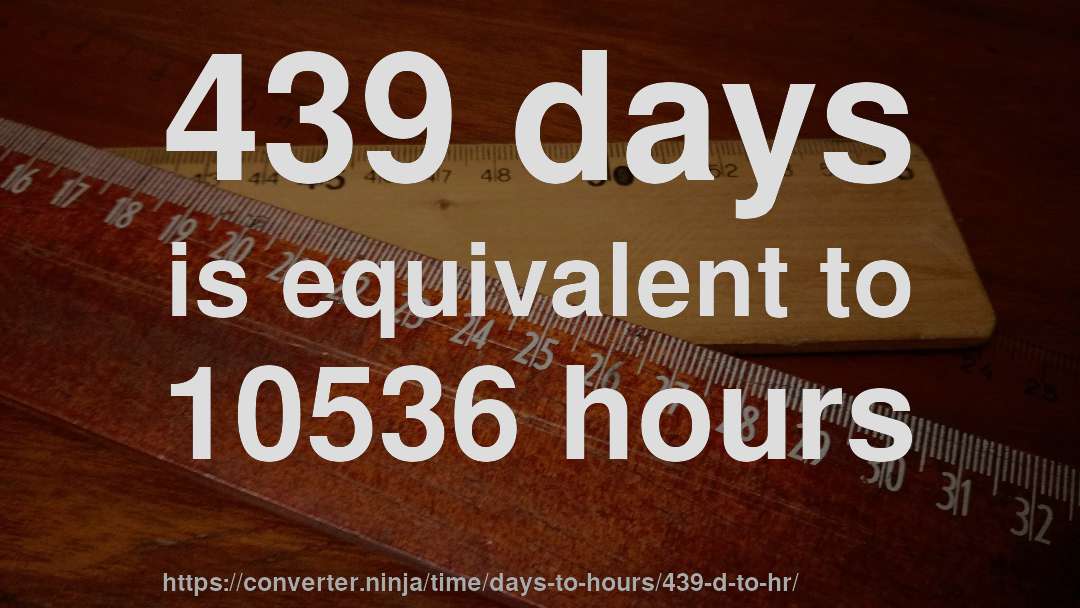 439 days is equivalent to 10536 hours