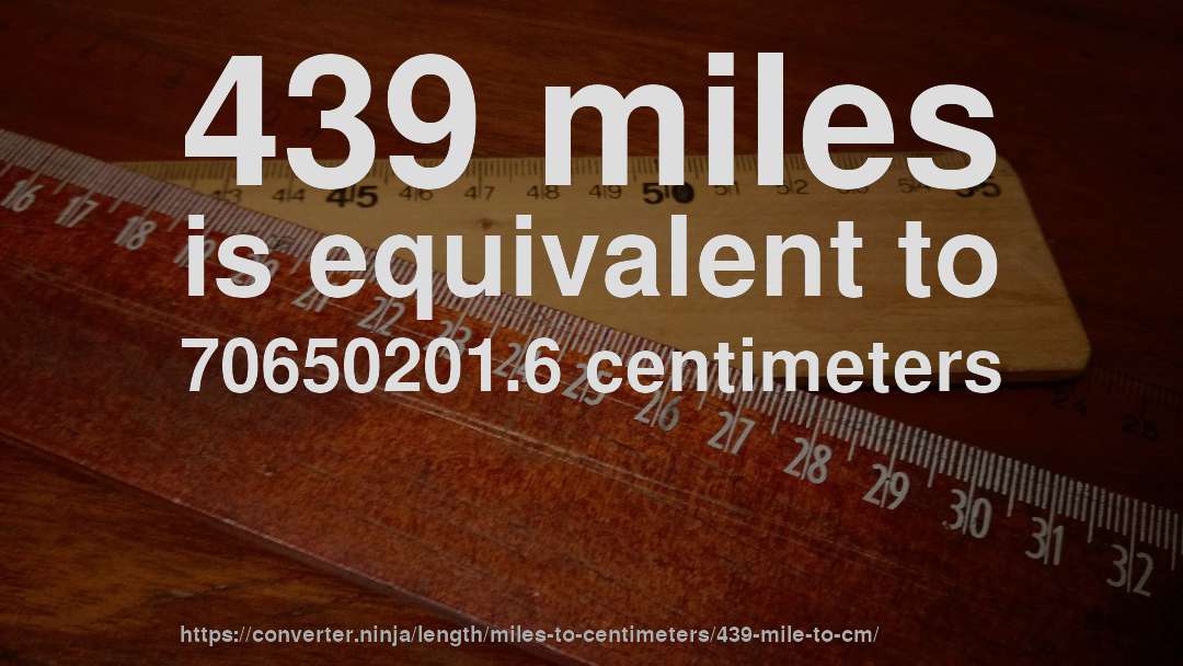 439 miles is equivalent to 70650201.6 centimeters