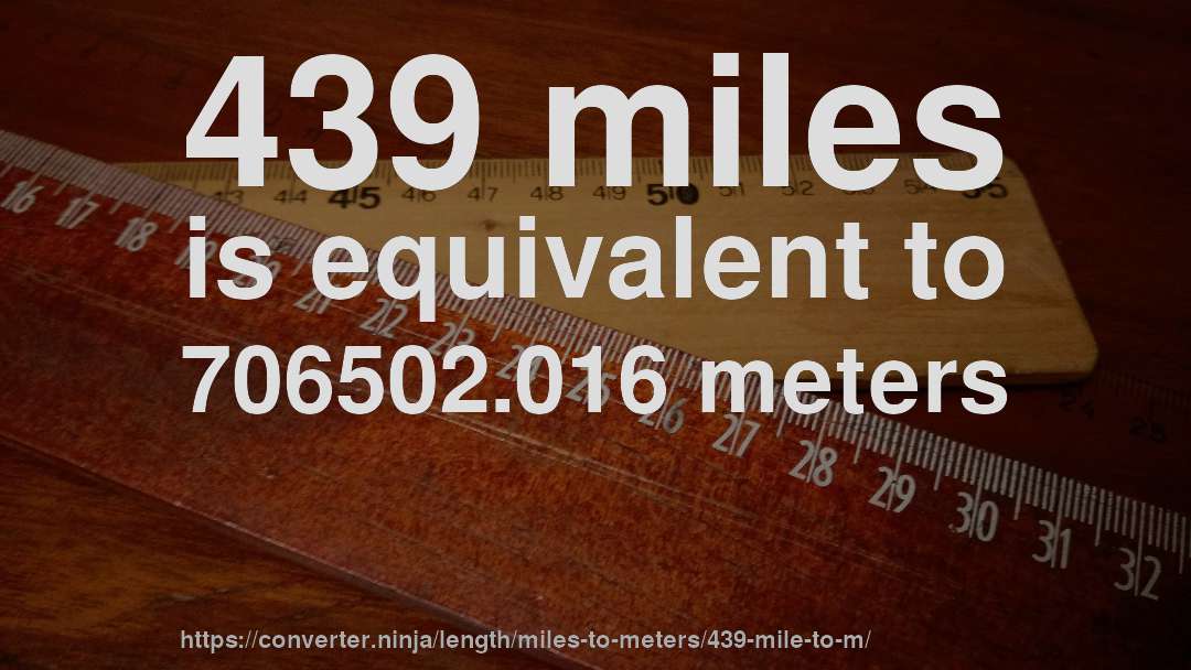 439 miles is equivalent to 706502.016 meters