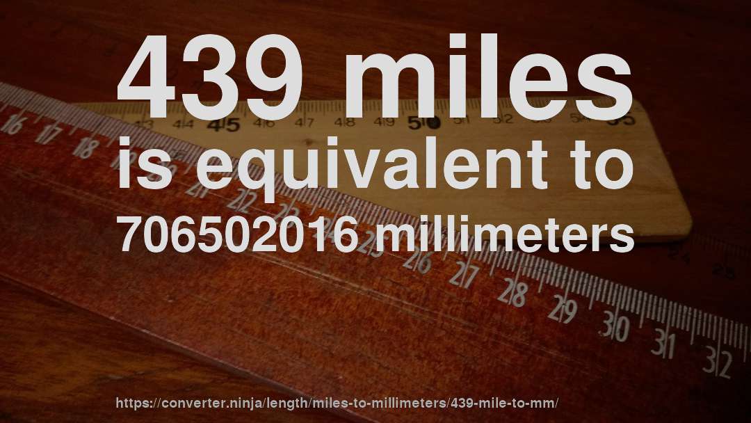 439 miles is equivalent to 706502016 millimeters