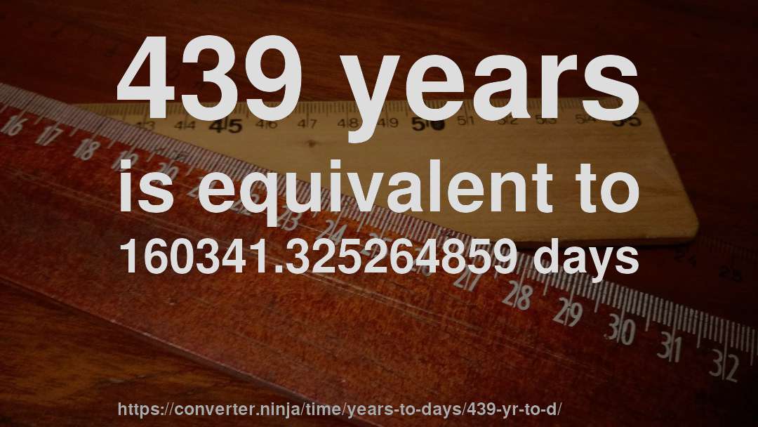 439 years is equivalent to 160341.325264859 days