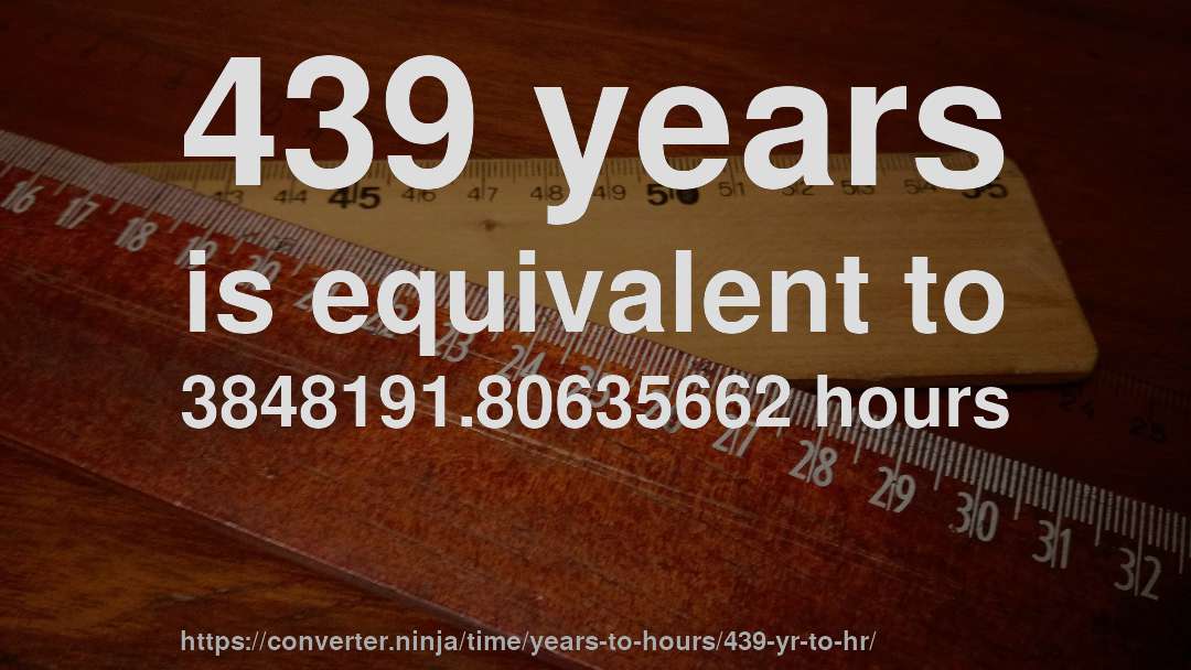 439 years is equivalent to 3848191.80635662 hours