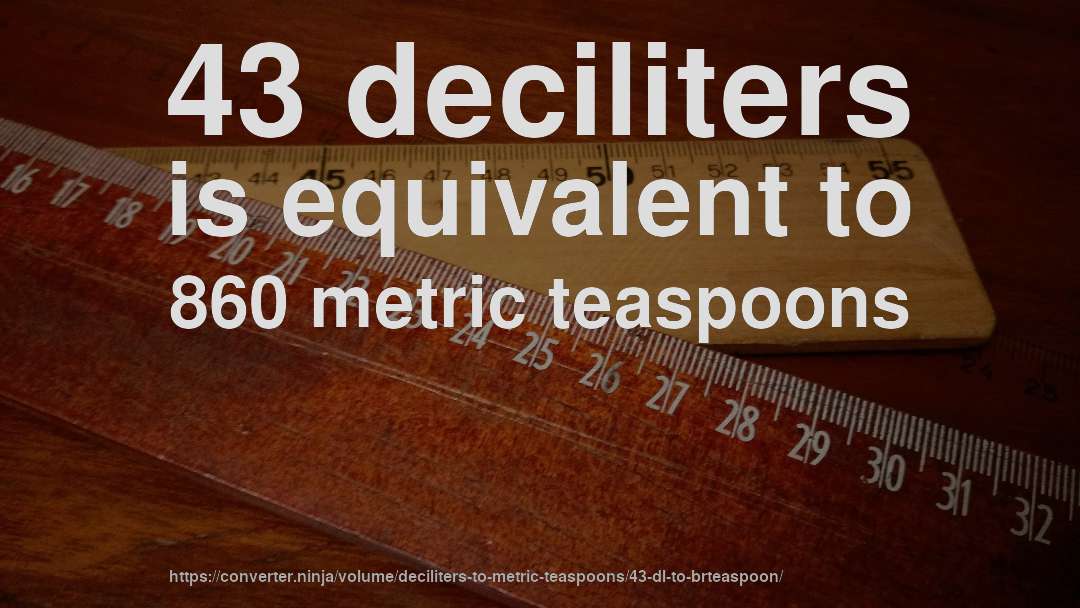 43 deciliters is equivalent to 860 metric teaspoons