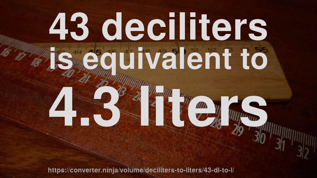43 deciliters is equivalent to 4.3 liters