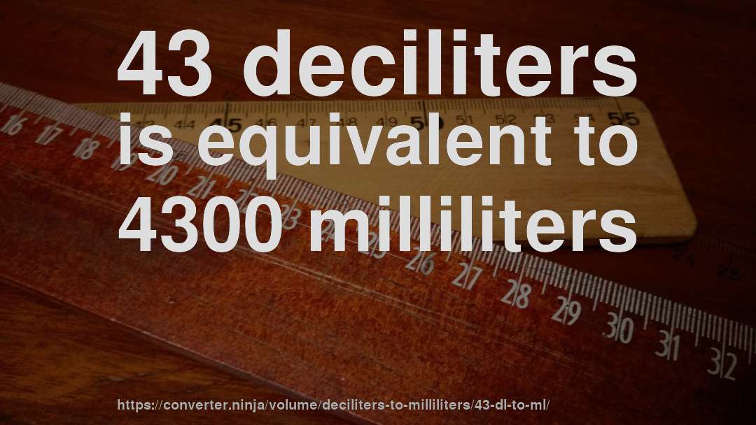 43 deciliters is equivalent to 4300 milliliters