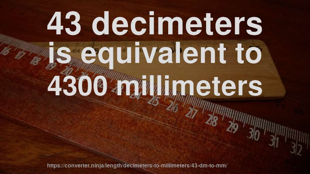 43 decimeters is equivalent to 4300 millimeters