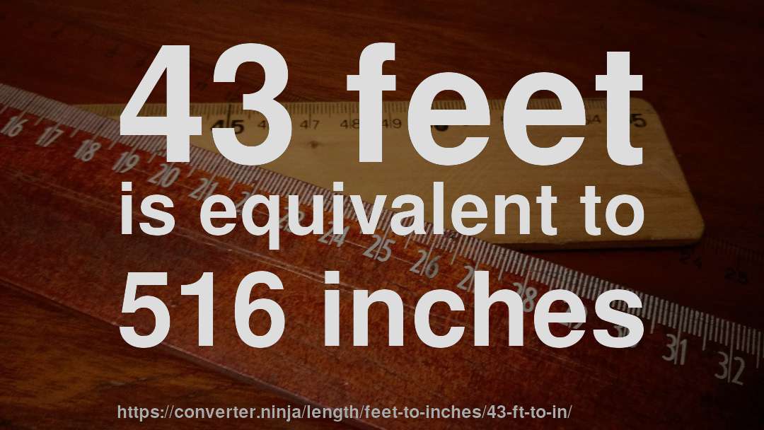 43 feet is equivalent to 516 inches