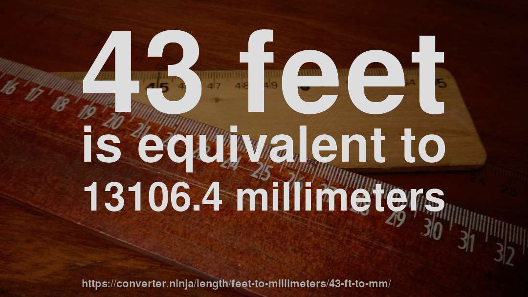 43 feet is equivalent to 13106.4 millimeters