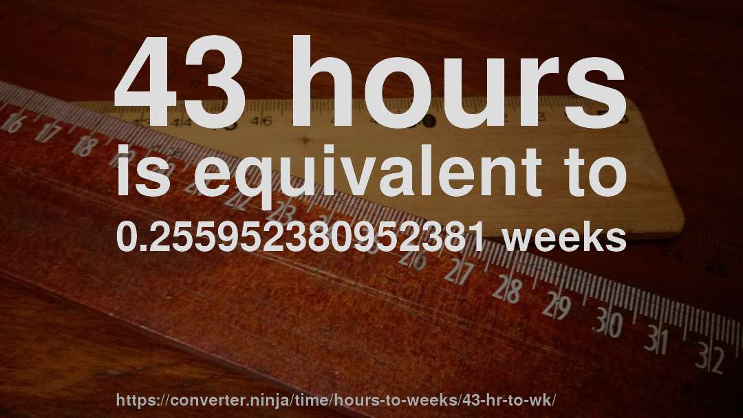 43 hours is equivalent to 0.255952380952381 weeks
