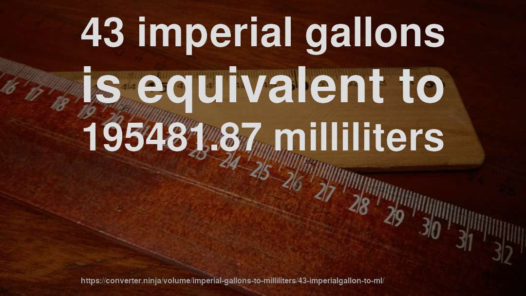 43 imperial gallons is equivalent to 195481.87 milliliters