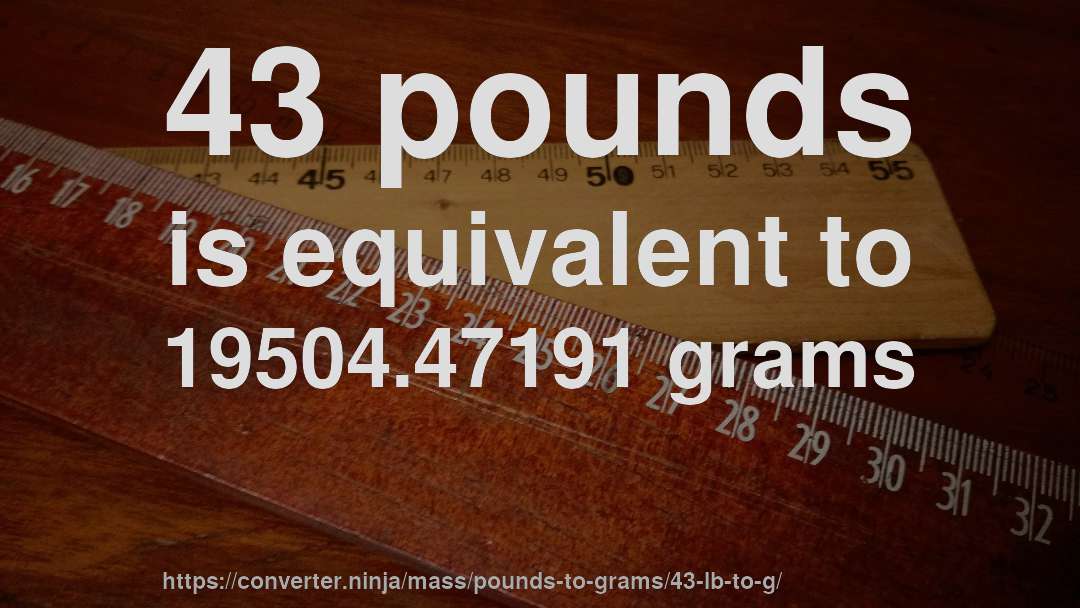 43 pounds is equivalent to 19504.47191 grams