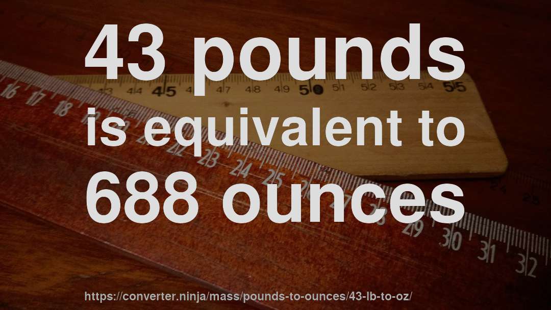 43 pounds is equivalent to 688 ounces