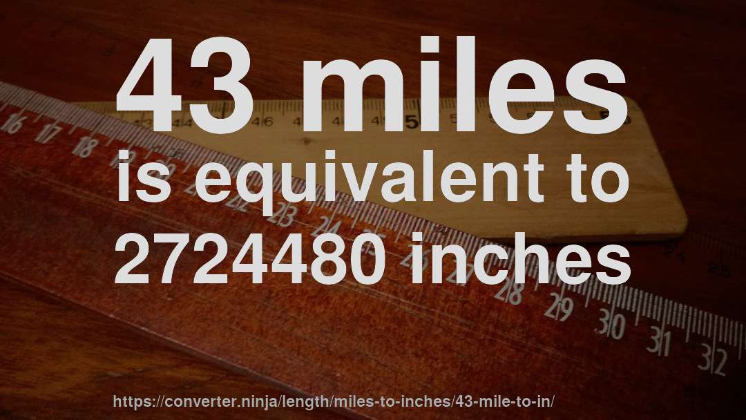 43 miles is equivalent to 2724480 inches