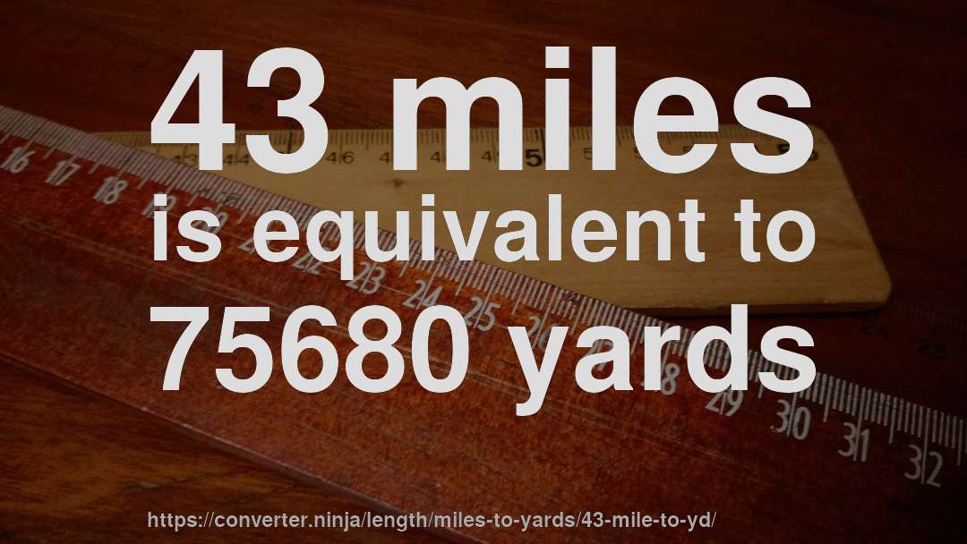 43 miles is equivalent to 75680 yards