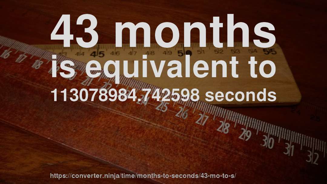 43 months is equivalent to 113078984.742598 seconds