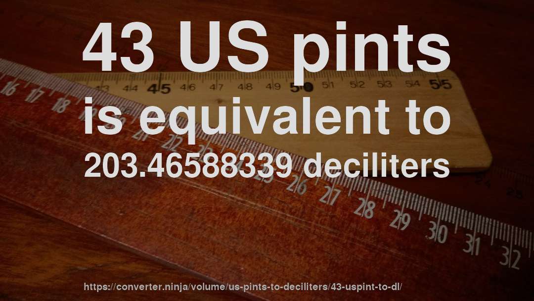 43 US pints is equivalent to 203.46588339 deciliters