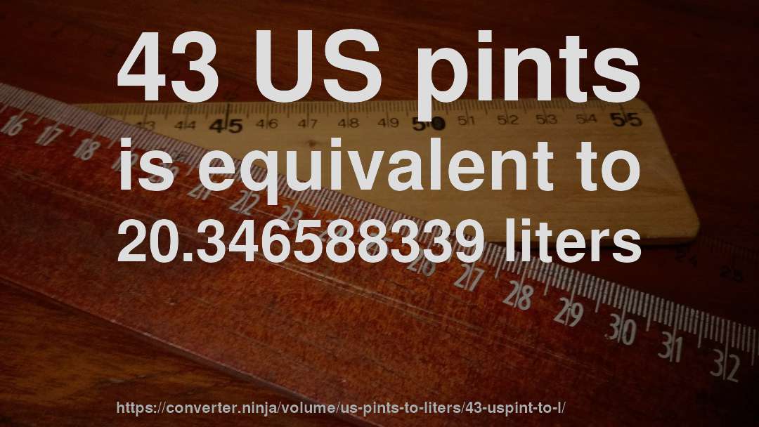 43 US pints is equivalent to 20.346588339 liters