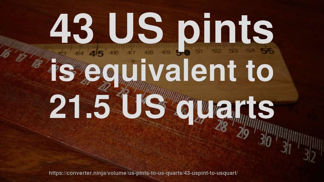 43 US pints is equivalent to 21.5 US quarts