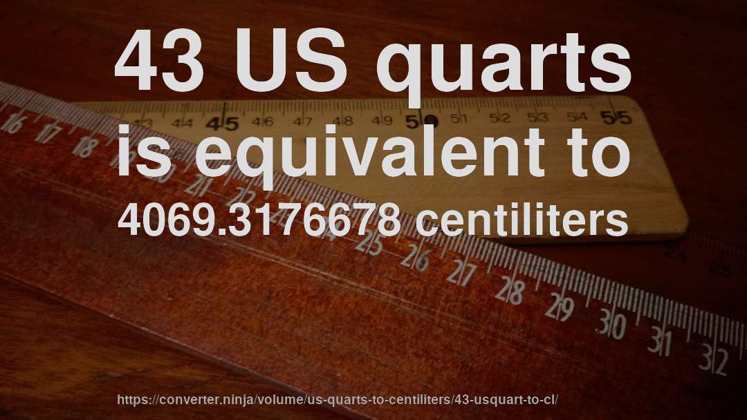 43 US quarts is equivalent to 4069.3176678 centiliters