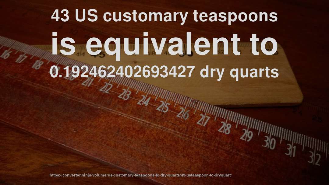 43 US customary teaspoons is equivalent to 0.192462402693427 dry quarts