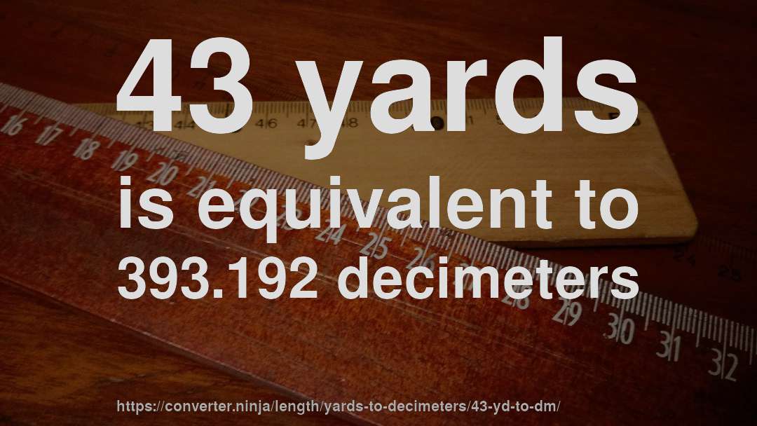 43 yards is equivalent to 393.192 decimeters