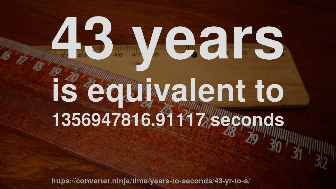 43 years is equivalent to 1356947816.91117 seconds