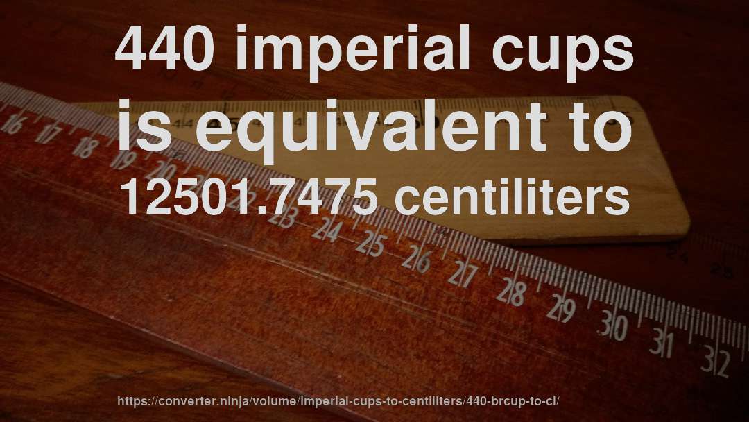 440 imperial cups is equivalent to 12501.7475 centiliters